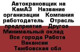 Автокрановщик на КамАЗ › Название организации ­ Компания-работодатель › Отрасль предприятия ­ Другое › Минимальный оклад ­ 1 - Все города Работа » Вакансии   . Тамбовская обл.,Моршанск г.